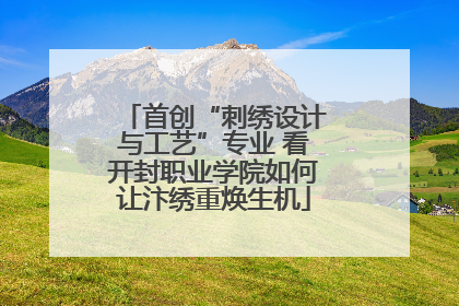 首创“刺绣设计与工艺”专业 看开封职业学院如何让汴绣重焕生机