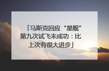 马斯克回应“星舰”第九次试飞未成功：比上次有很大进步