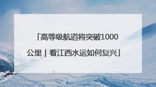 高等级航道将突破1000公里｜看江西水运如何复兴
