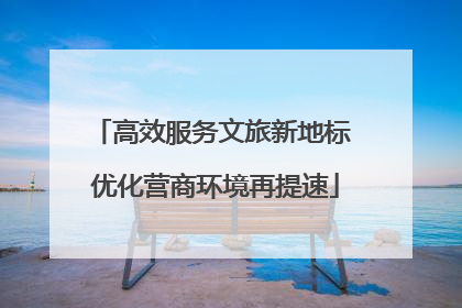 高效服务文旅新地标 优化营商环境再提速