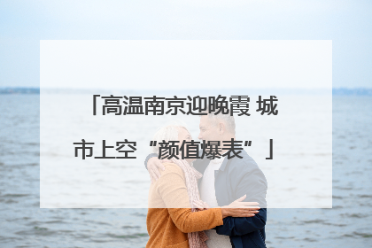 高温南京迎晚霞 城市上空“颜值爆表”