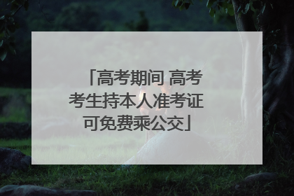 高考期间 高考考生持本人准考证可免费乘公交