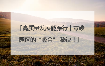 高质量发展能源行丨零碳园区的“吸金” 秘诀！