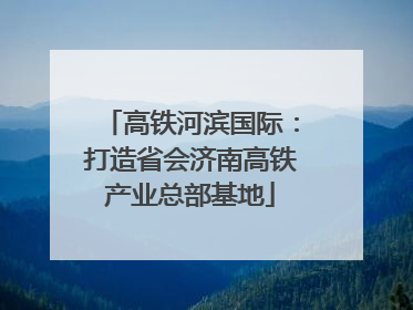高铁河滨国际：打造省会济南高铁产业总部基地
