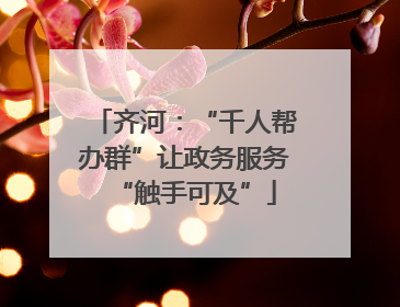 齐河：“千人帮办群”让政务服务“触手可及”