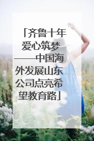 齐鲁十年 爱心筑梦——中国海外发展山东公司点亮希望教育路