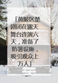 黄陂区楚剧团在露天舞台连演六天，准备了防暑设施，吸引观众上万人