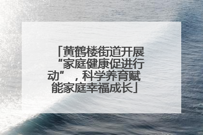 黄鹤楼街道开展“家庭健康促进行动”，科学养育赋能家庭幸福成长