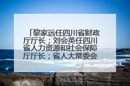黎家远任四川省财政厅厅长；刘会英任四川省人力资源和社会保障厅厅长；省人大常委会任免一批干部