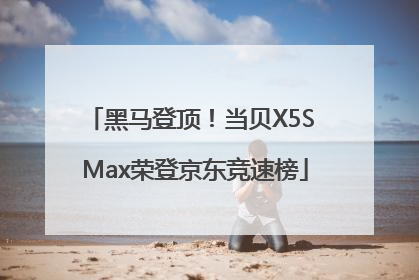 黑马登顶！当贝X5S Max荣登京东竞速榜
