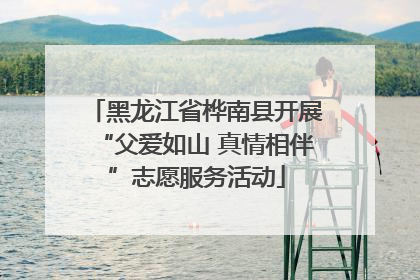 黑龙江省桦南县开展“父爱如山 真情相伴”志愿服务活动
