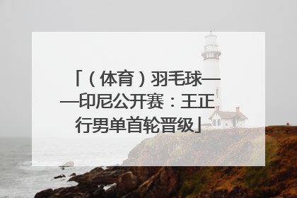 （体育）羽毛球——印尼公开赛：王正行男单首轮晋级