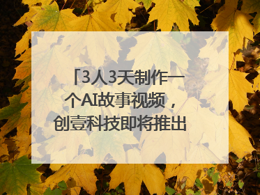 3人3天制作一个AI故事视频，创壹科技即将推出新版“OneStory”平台