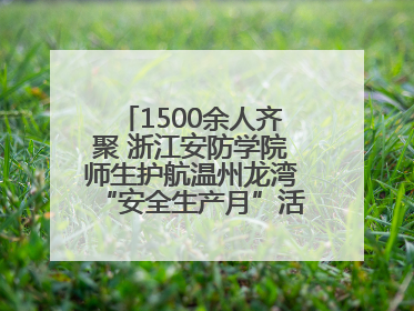 1500余人齐聚 浙江安防学院师生护航温州龙湾“安全生产月”活动火热开展