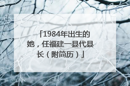 1984年出生的她，任福建一县代县长（附简历）