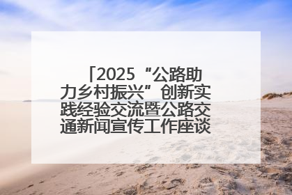 2025“公路助力乡村振兴”创新实践经验交流暨公路交通新闻宣传工作座谈会在十堰市举行