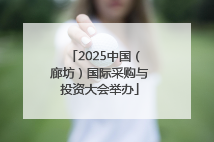 2025中国（廊坊）国际采购与投资大会举办