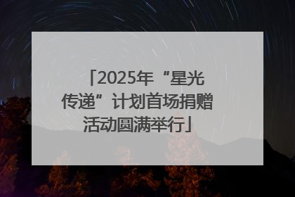 2025年“星光传递”计划首场捐赠活动圆满举行