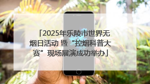 2025年乐陵市世界无烟日活动 暨“控烟科普大赛”现场展演成功举办
