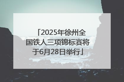 2025年徐州全国铁人三项锦标赛将于6月28日举行