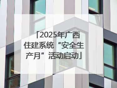 2025年广西住建系统“安全生产月”活动启动