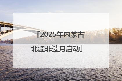 2025年内蒙古北疆非遗月启动