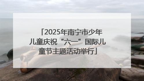 2025年南宁市少年儿童庆祝“六一”国际儿童节主题活动举行