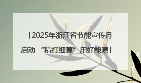 2025年浙江省节能宣传月启动 “精打细算”用好能源