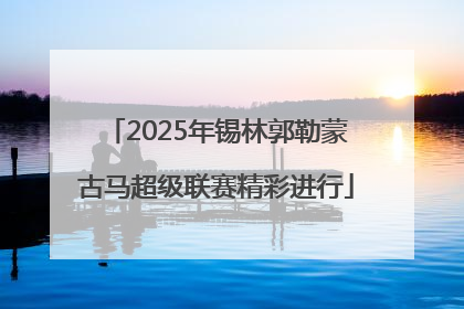 2025年锡林郭勒蒙古马超级联赛精彩进行