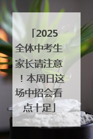 2025全体中考生家长请注意！本周日这场中招会看点十足