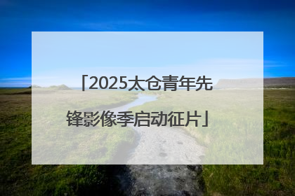 2025太仓青年先锋影像季启动征片
