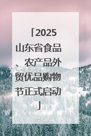 2025山东省食品、农产品外贸优品购物节正式启动