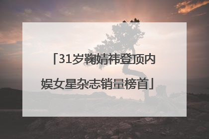 31岁鞠婧祎登顶内娱女星杂志销量榜首