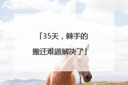35天，棘手的搬迁难题解决了