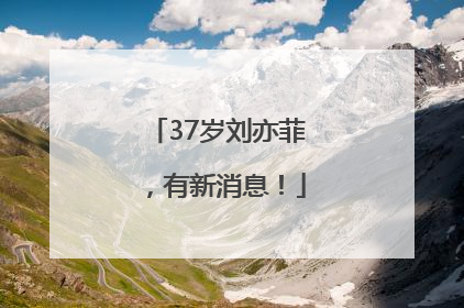 37岁刘亦菲，有新消息！