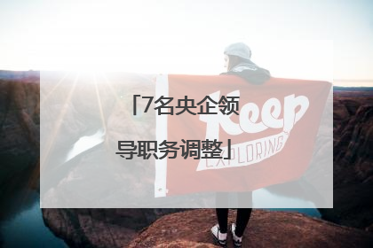 7名央企领导职务调整