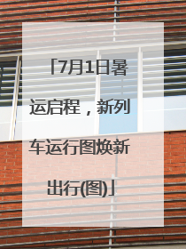 7月1日暑运启程，新列车运行图焕新出行(图)