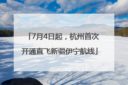 7月4日起，杭州首次开通直飞新疆伊宁航线