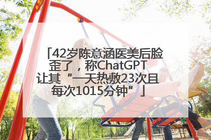 42岁陈意涵医美后脸歪了，称ChatGPT让其“一天热敷23次且每次1015分钟”