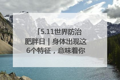 5.11世界防治肥胖日｜身体出现这6个特征，意味着你正在悄悄变瘦……