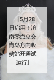 5月28日启用！济南零点立交青岛方向收费站开通试运行