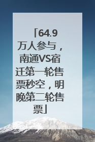 64.9万人参与，南通VS宿迁第一轮售票秒空，明晚第二轮售票