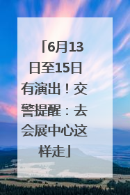 6月13日至15日有演出！交警提醒：去会展中心这样走