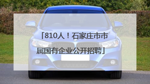 810人！石家庄市市属国有企业公开招聘