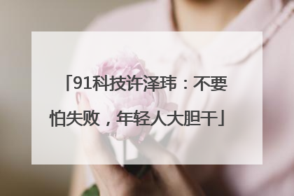 91科技许泽玮：不要怕失败，年轻人大胆干