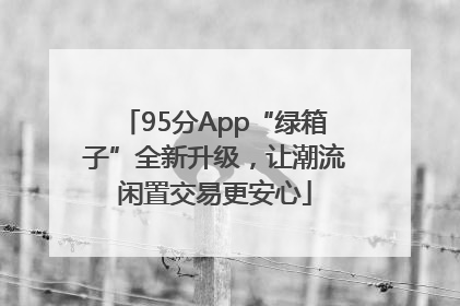 95分App“绿箱子”全新升级，让潮流闲置交易更安心