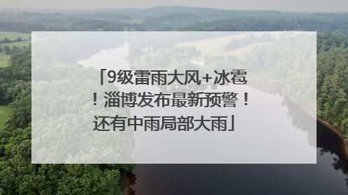 9级雷雨大风+冰雹！淄博发布最新预警！还有中雨局部大雨