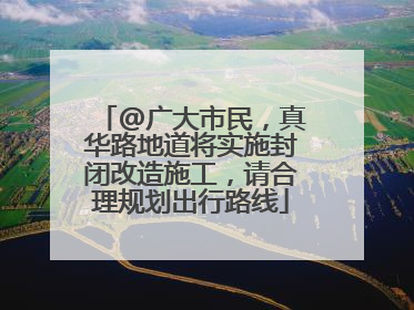 @广大市民，真华路地道将实施封闭改造施工，请合理规划出行路线