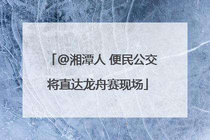 @湘潭人 便民公交将直达龙舟赛现场