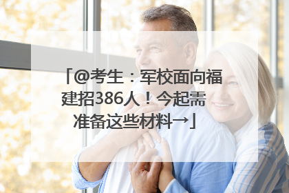 @考生：军校面向福建招386人！今起需准备这些材料→